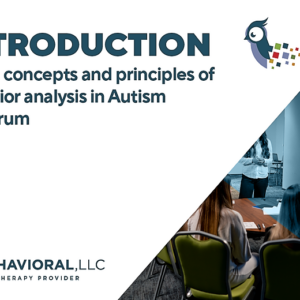 ABA 101- Introduction to the Concepts and Principles of Behavior Analysis in Autism Spectrum Disorders